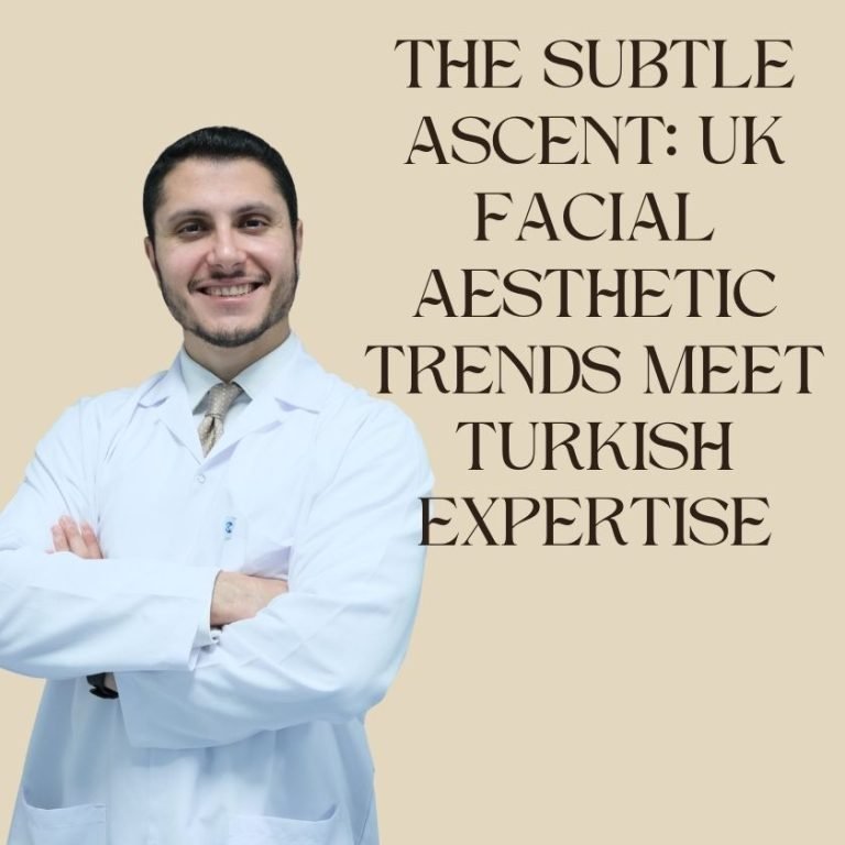 The Subtle Ascent UK Facial Aesthetic Trends Meet Turkish Expertise